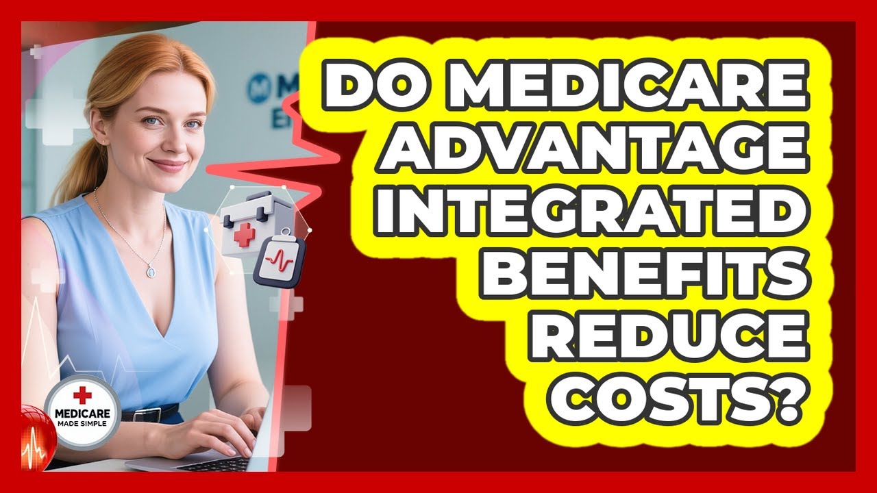 Do Medicare Advantage Integrated Benefits Reduce Costs? - Medicare Made Simple Guide