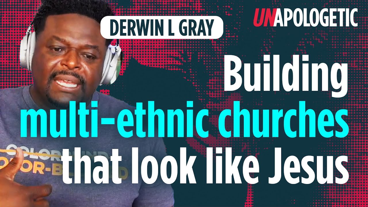 Building multi-ethnic churches that look like Jesus | Derwin L Gray | Unapologetic 4/4