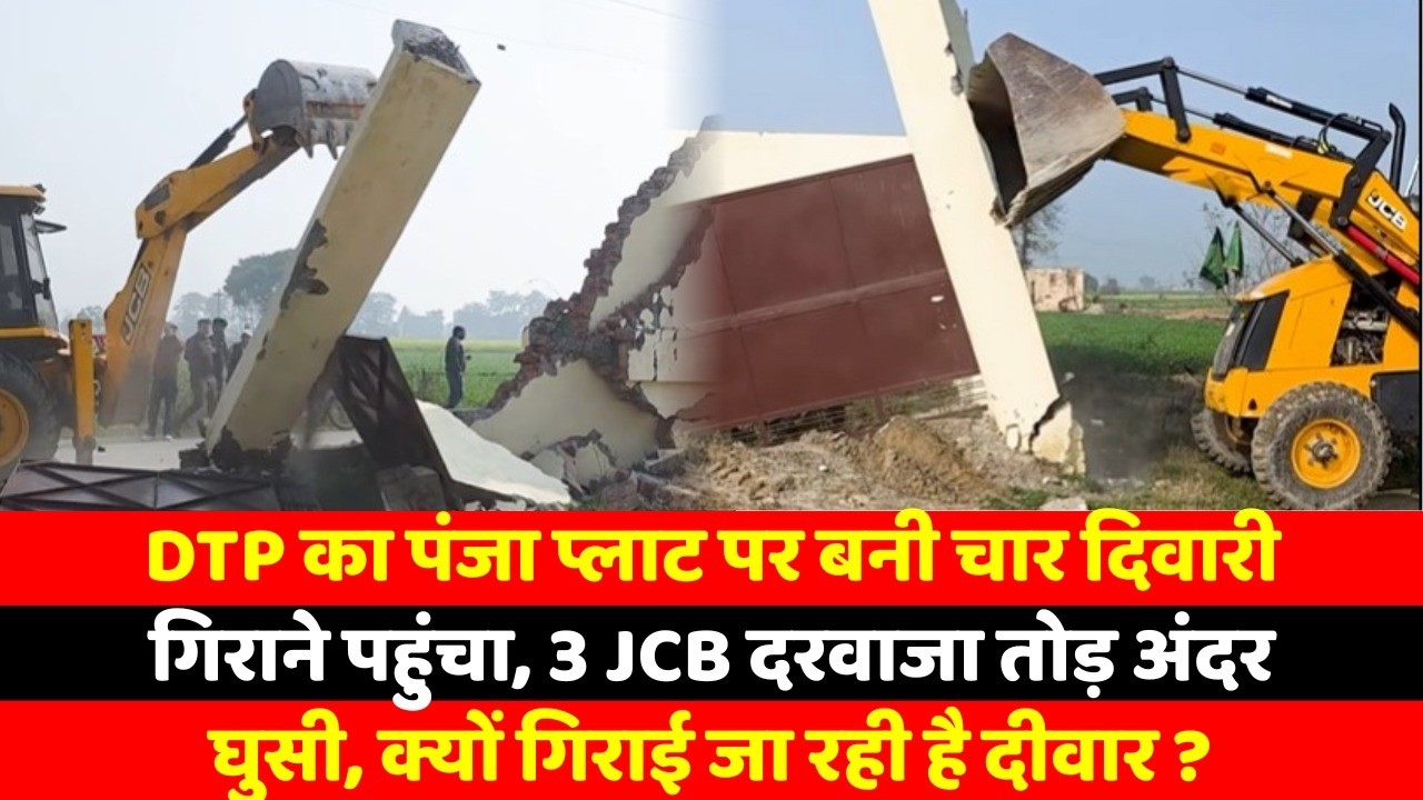 DTP का पंजा प्लाट पर बनी चार दिवारी गिराने पहुंचा, 3 JCB दरवाजा तोड़ अंदर घुसी, क्यों गिराई
