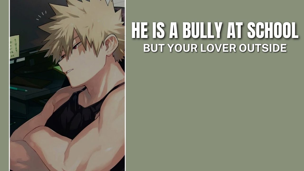 He's your bully at school but your lover outside - Bakugou x Listener