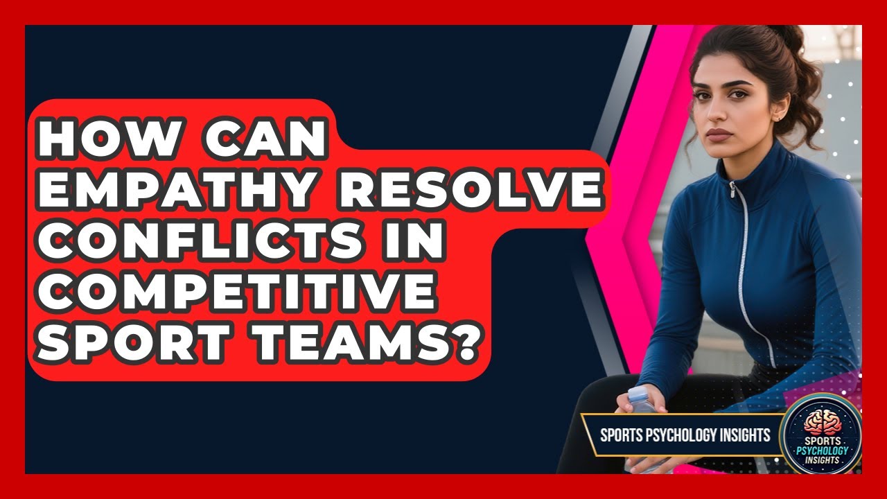 How Can Empathy Resolve Conflicts In Competitive Sport Teams? - Sport Psychology Insights