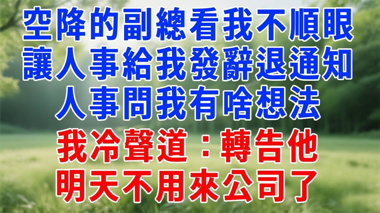 空降的副總看我不順眼，讓人事給我發辭退通知！人事問我有啥想法，我冷聲道：轉告他，明天不用來公司了！#為人處世 #生活經驗 #人生感悟 #故事分享 #打臉