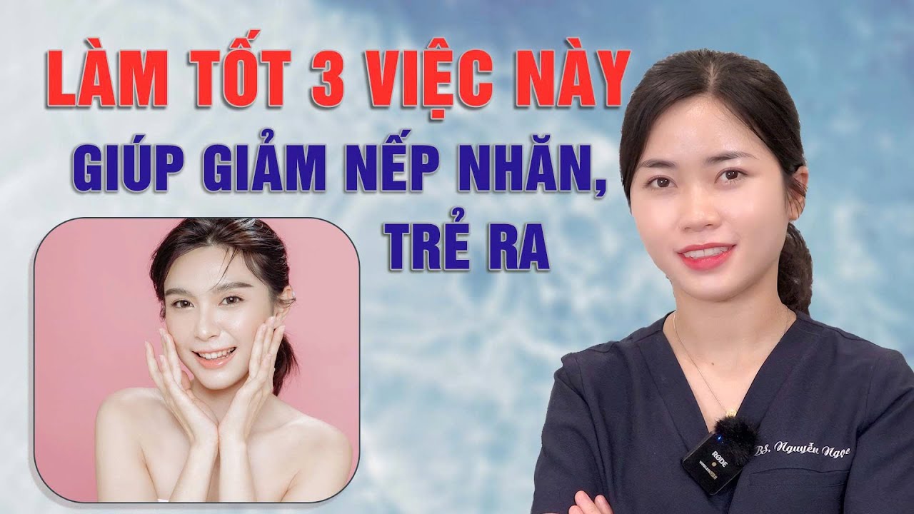 Làm tốt 3 việc này giúp giảm nếp nhăn, trẻ ra|Bs Nguyễn Ngọc