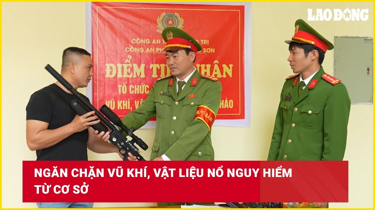 Ngăn chặn vũ khí, vật liệu nổ nguy hiểm từ cơ sở | Báo Lao Động