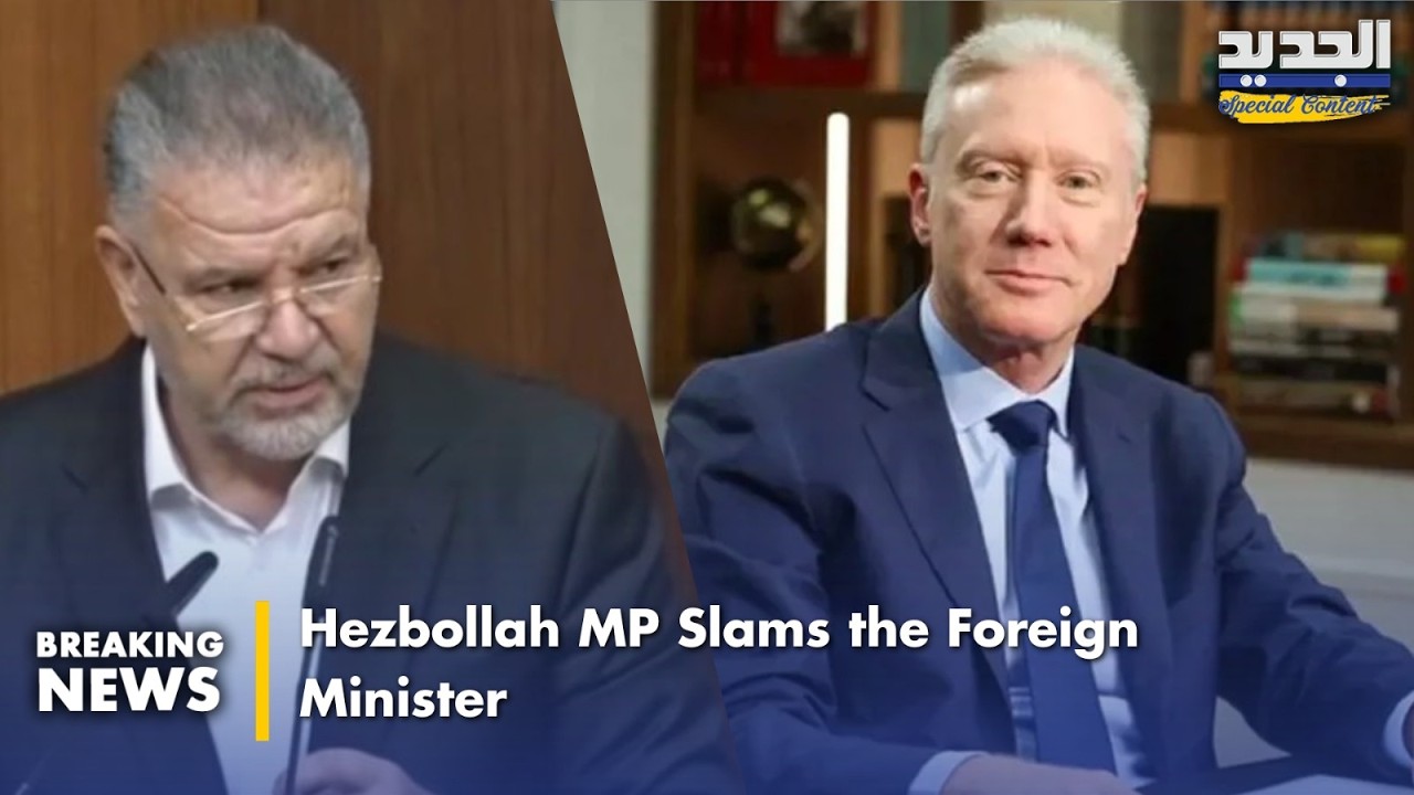 نائب حزب الله بهجوم لاذع على وزير الخارجية .. Hezbollah MP Slams the Foreign Minister