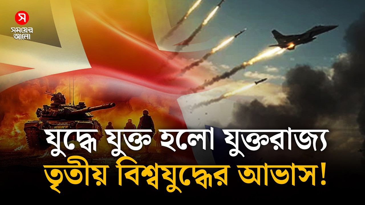‘যু/দ্ধে যুক্ত হলো যুক্তরাজ্য’— তৃতীয় বিশ্বযু/দ্ধে/র আভাস! | Shomoyer Alo Digital