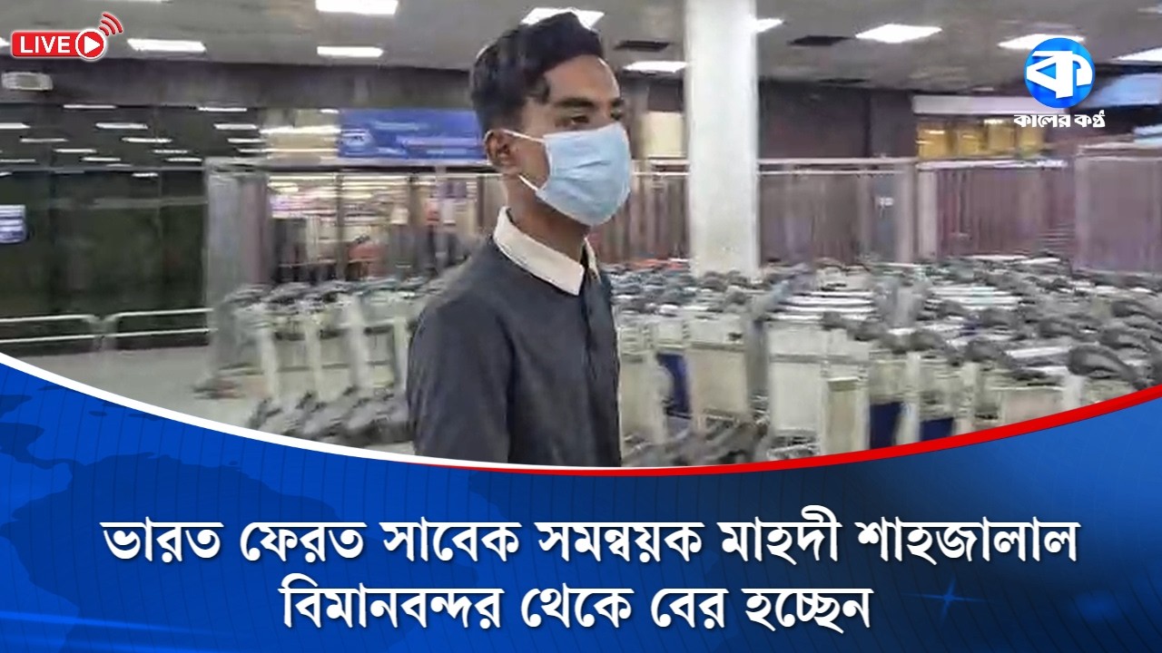 L I V E: ভারত ফেরত সাবেক সমন্বয়ক মাহদী শাহজালাল বিমানবন্দর থেকে বের হচ্ছেন