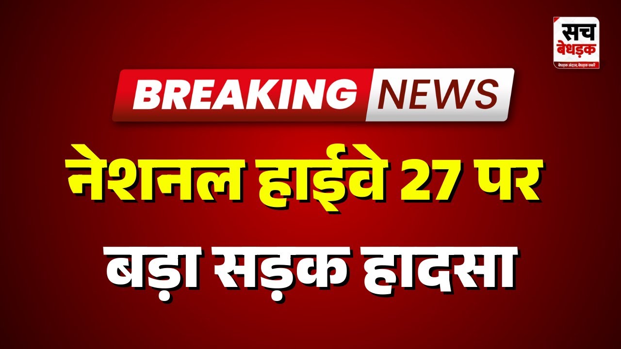 नेशनल हाईवे 27 पर बड़ा सड़क हादसा | Rajasthan News | Sach Bedhadak