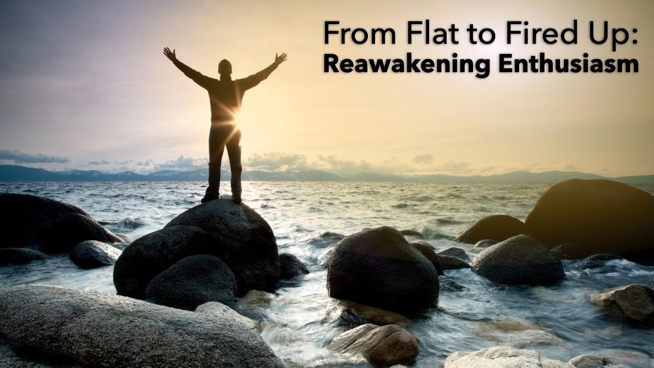 From Flat to Fired Up: Reawakening Enthusiasm