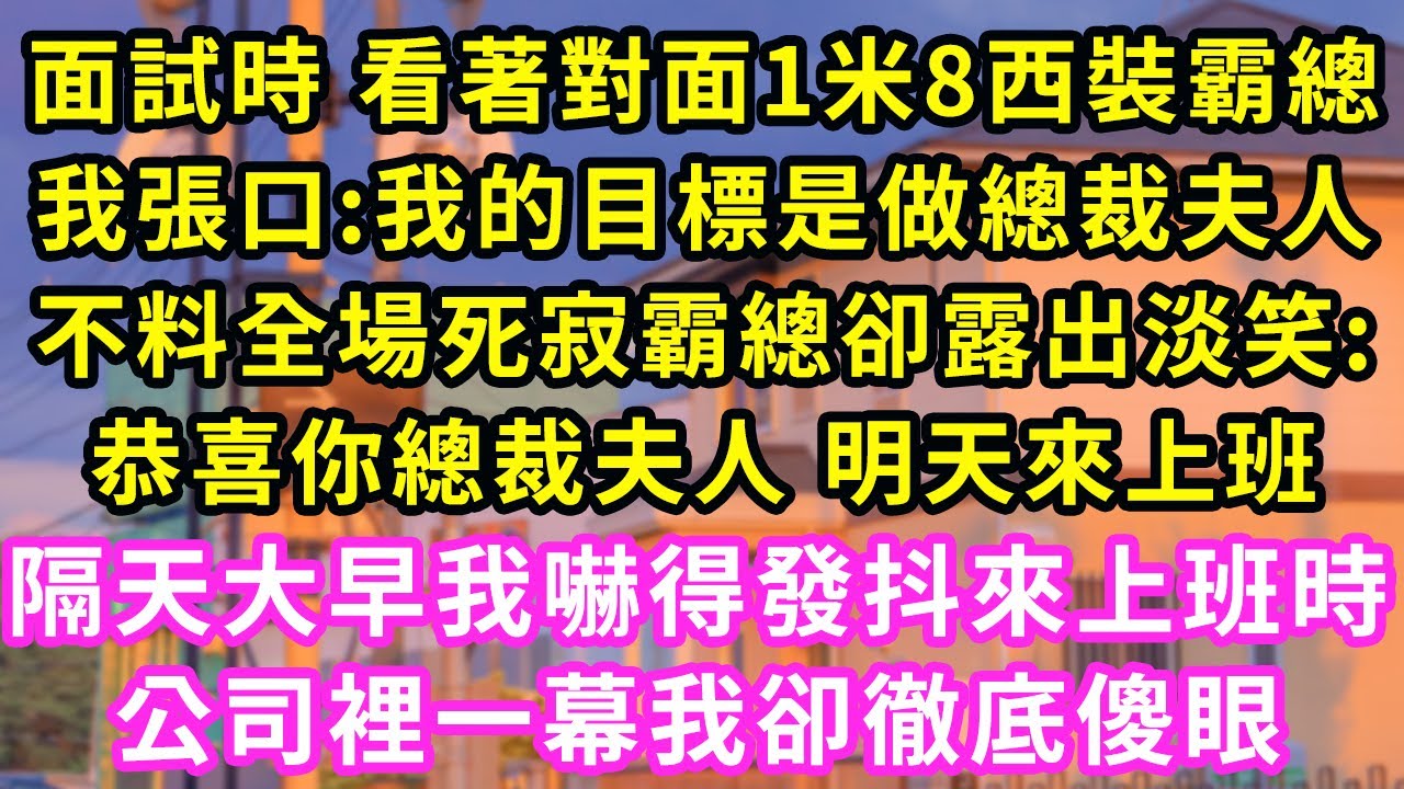 面試時 看著對面1米8西裝霸總,我張口:我的目標是做總裁夫人,不料全場死寂霸總卻露出淡笑:恭喜你總裁夫人 明天來上班,隔天大早我嚇得發抖來上班時,公司裡一幕我卻徹底傻眼#甜寵#灰姑娘#霸道總裁#愛情