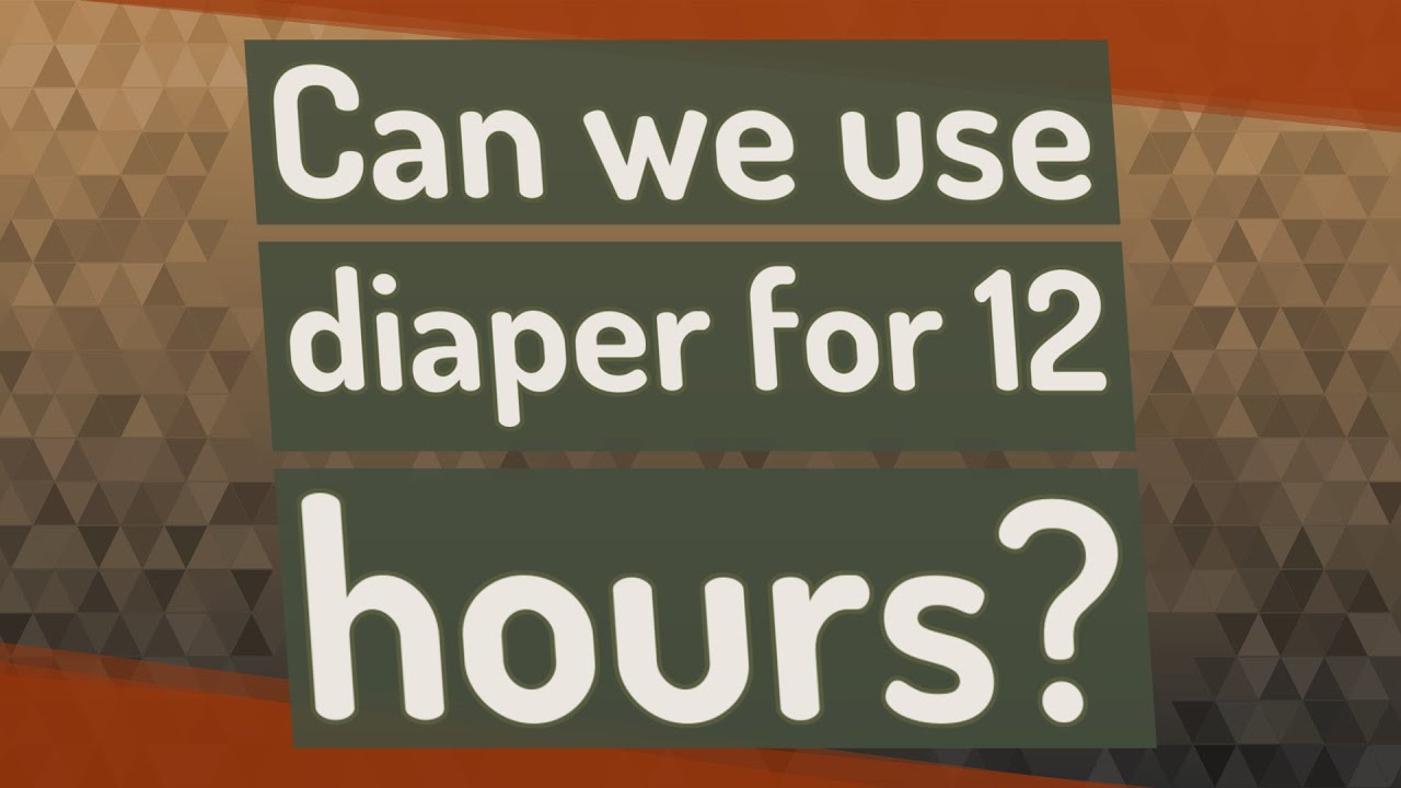 Can we use diaper for 12 hours?