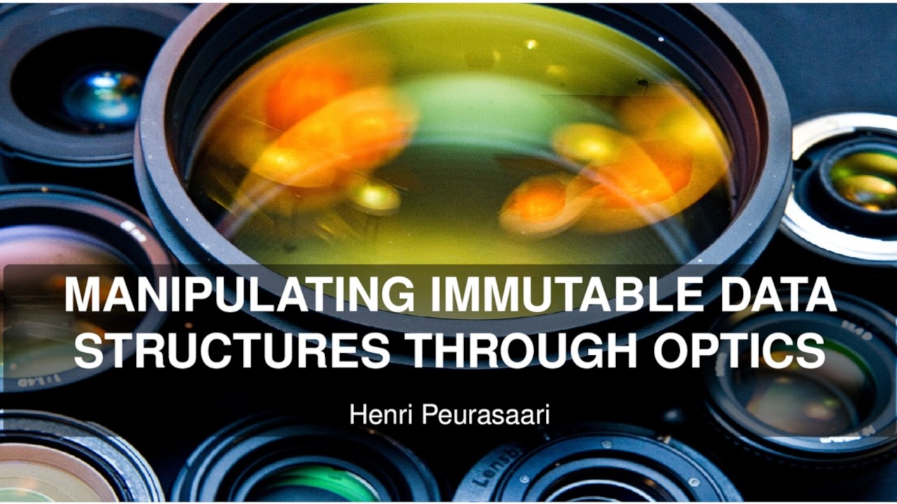 Manipulating Immutable Data Structures Through Optics - Henri Peurasaari - Haskell+Clojure Meetup