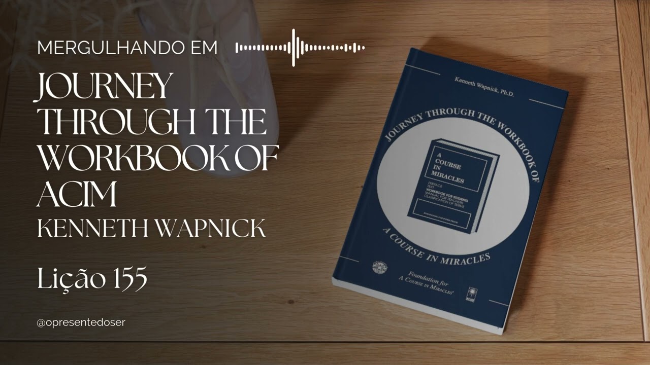 Lição 155 | Mergulhando em Journey Through the Workbook of ACIM - Kenneth Wapnick