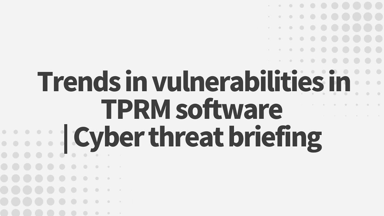 Trends In Vulnerabilities In TPRM Software I Cyber Threat Briefing
