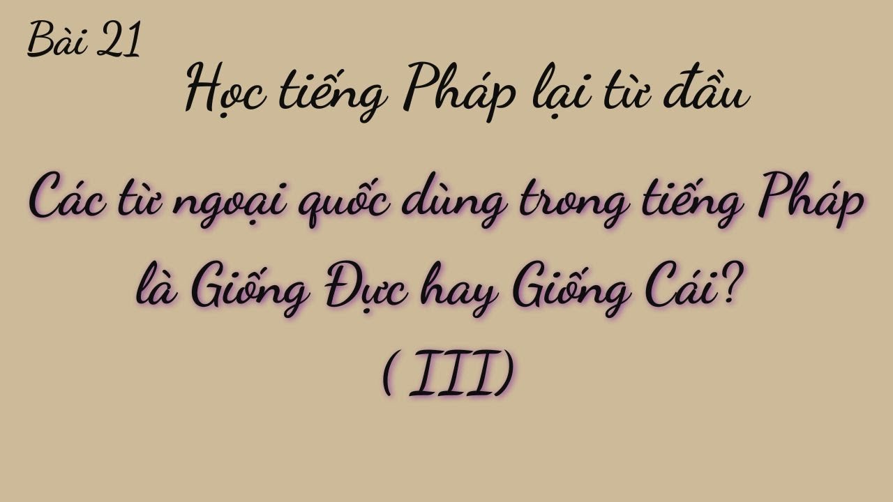 Bài 21-Học tiếng Pháp lại từ đầu-Các từ ngoại quốc dùng trong tiếng Pháp là Giống Đực hay Giống Cái?