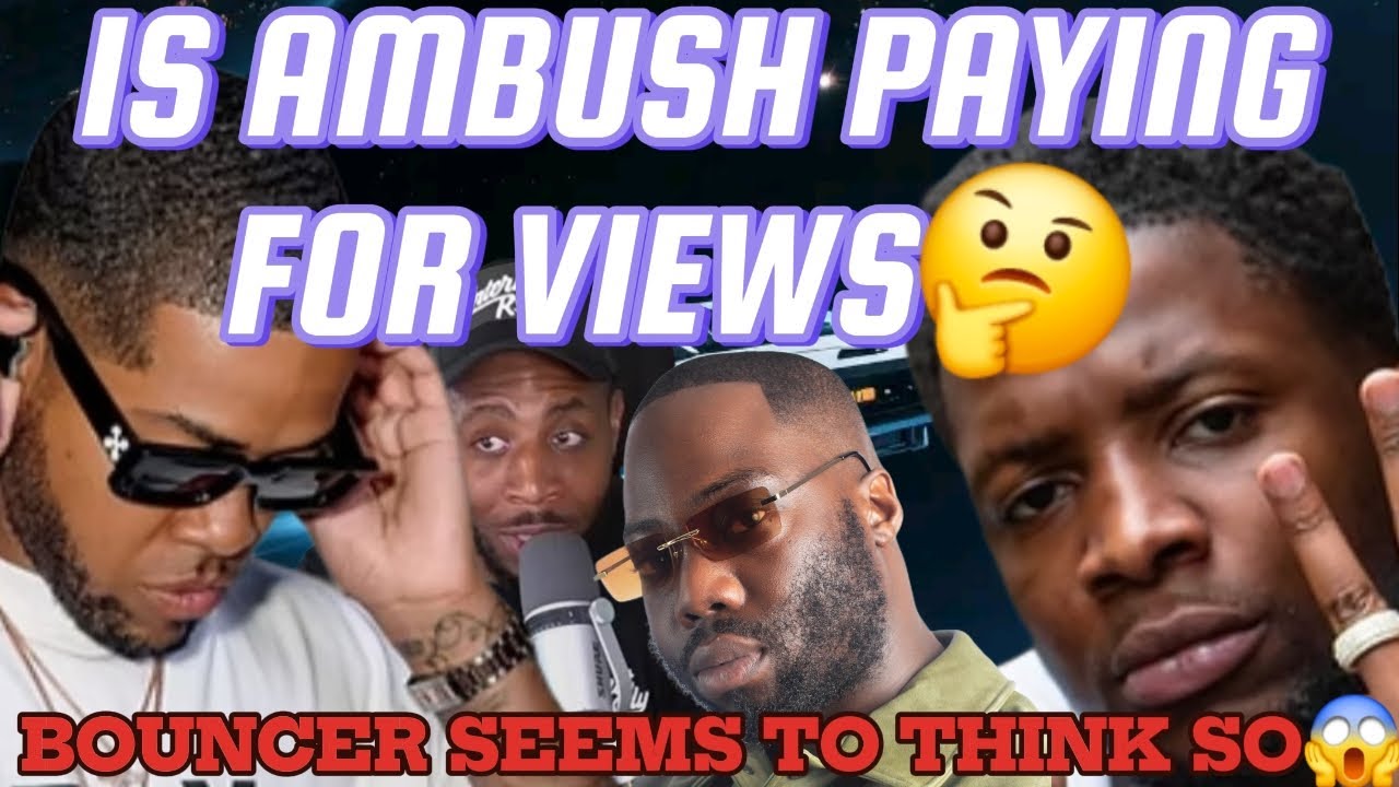 BOUNCER says AMBUSH is paying for VIEWS, ME ans MAN LIKE RAGE break it down.