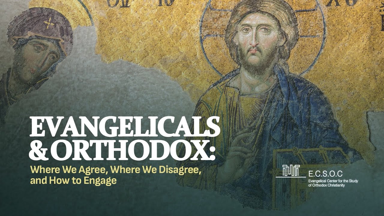 Evangelicals & Orthodox: Where we agree, where we disagree and how to engage.