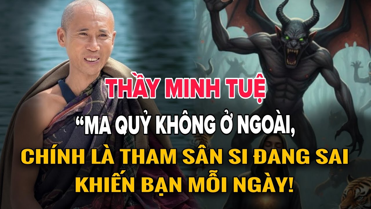 Thầy Minh Tuệ: “Ma Quỷ Không Ở Ngoài, Chính Là Tham Sân Si Đang Sai Khiến Bạn Mỗi Ngày!”