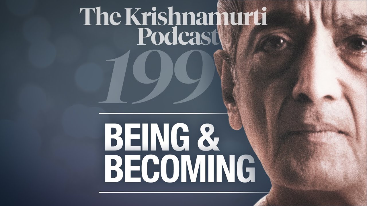 The Krishnamurti Podcast - Ep. 199 - Krishnamurti on Being and Becoming