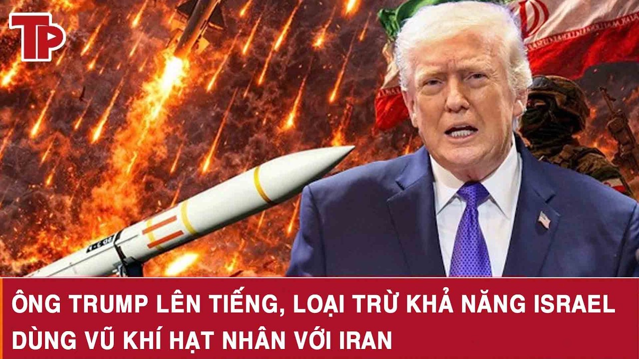 Ông Trump lên tiếng, loại trừ khả năng Israel dùng vũ khí hạt nhân với Iran