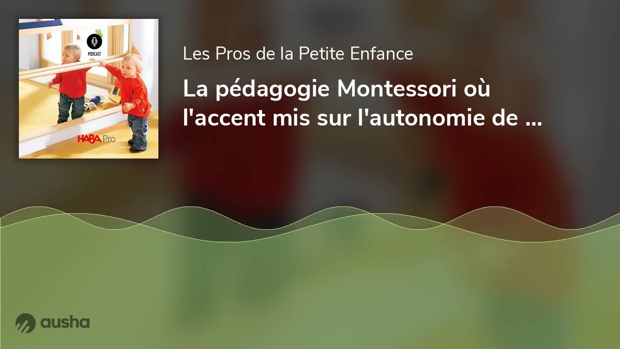 La pédagogie Montessori où l'accent mis sur l'autonomie de l'enfant. Avec Charlotte Poussin, éduc...