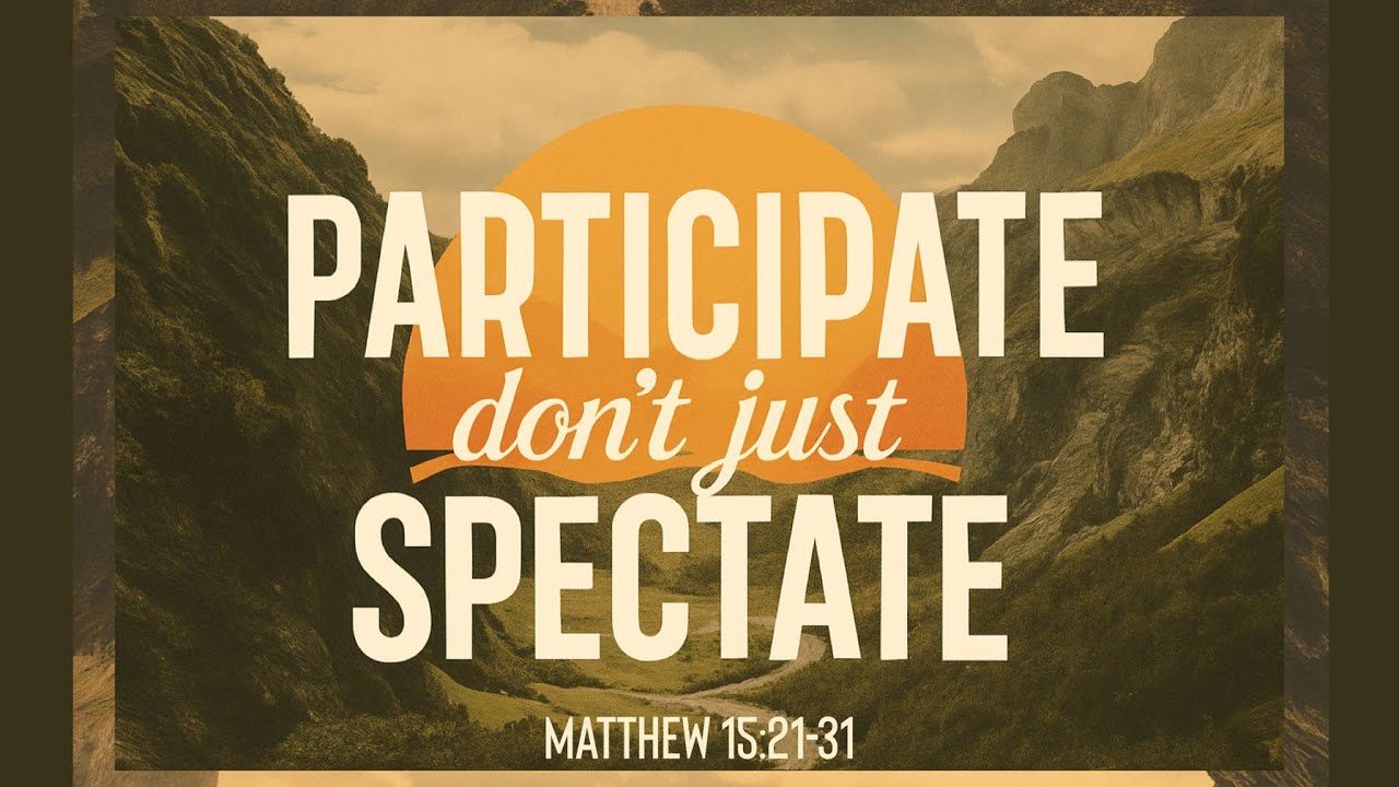 Participate Don’t Just Spectate | Matthew 15:21-31 | Pastor Jason Powell
