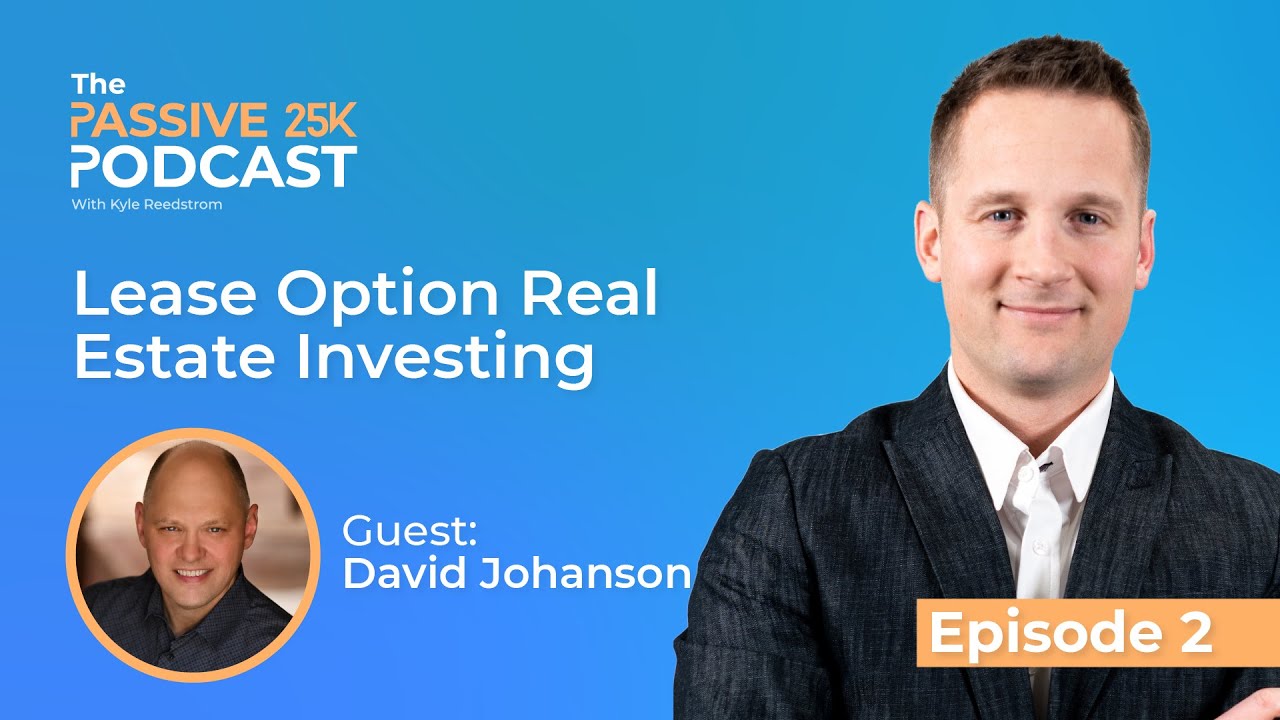 Lease Option Real Estate Investing w/ David Johanson - The Passive 25K Podcast w/ Kyle Reedstrom #2