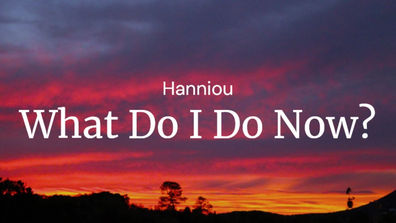 What Do I Do Now - Hanniou / FULL SONG LYRICS