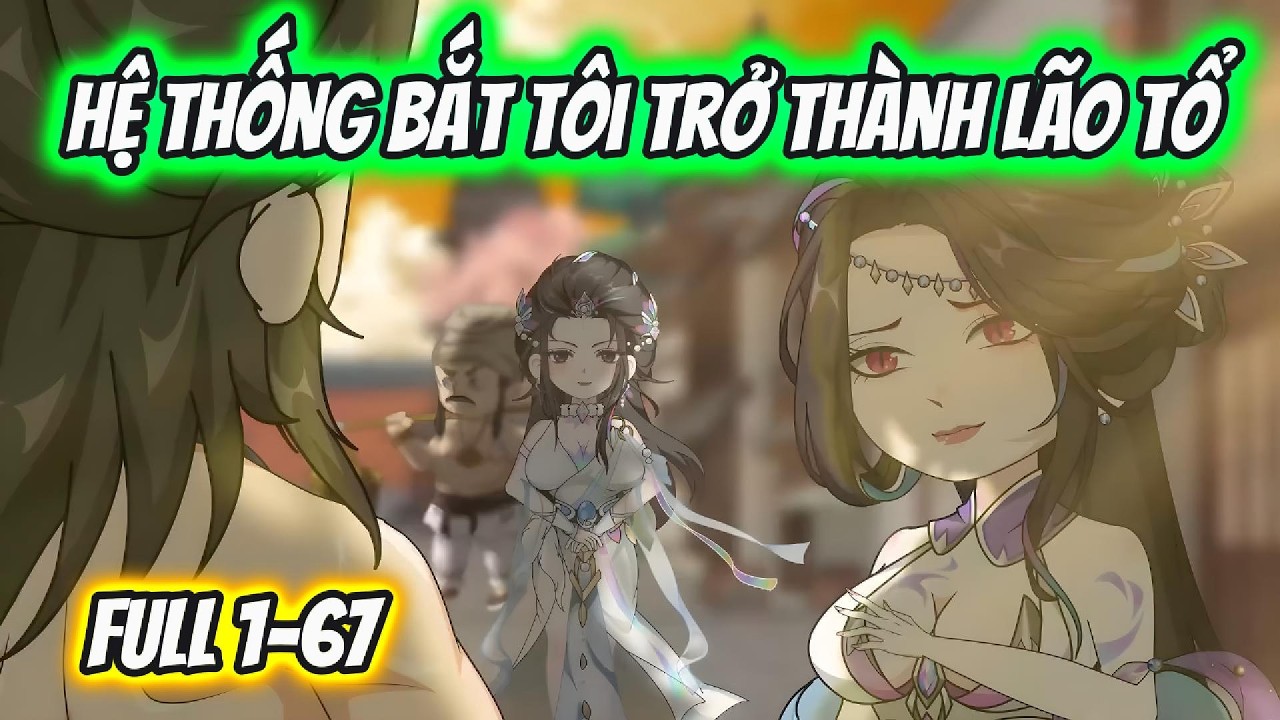 Hệ Thống Bắt Tôi Trở Thành Lão Tổ Full 1-67 | Xỉn VietSub