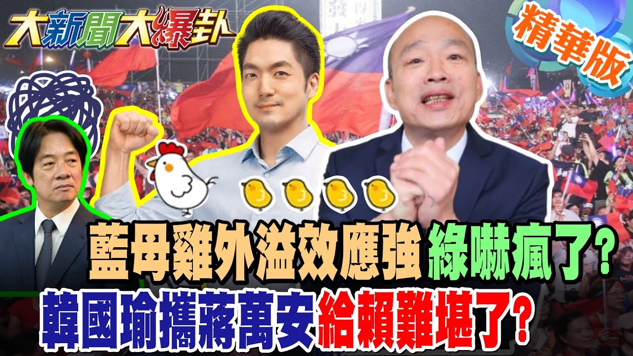 藍最母雞外溢效應強綠嚇瘋了?韓國瑜攜蔣萬安給賴難堪了?【大新聞大爆卦】精華版6 @大新聞大爆卦HotNewsTalk​
