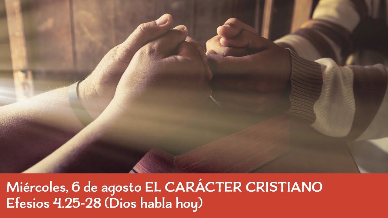 Miércoles, 6 de agosto EL CARÁCTER CRISTIANO Efesios 4.25-28 (Dios habla hoy)