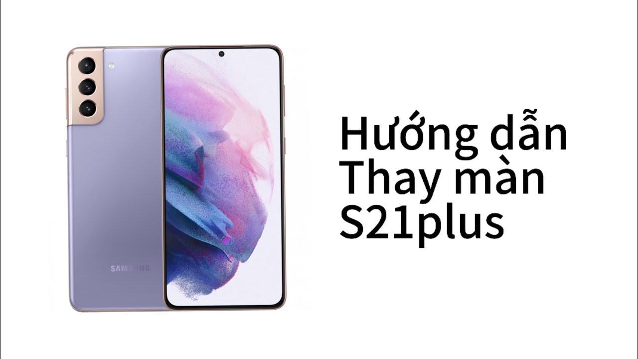 Hướng dẫn thay màn hình samsung s21plus tại nhà