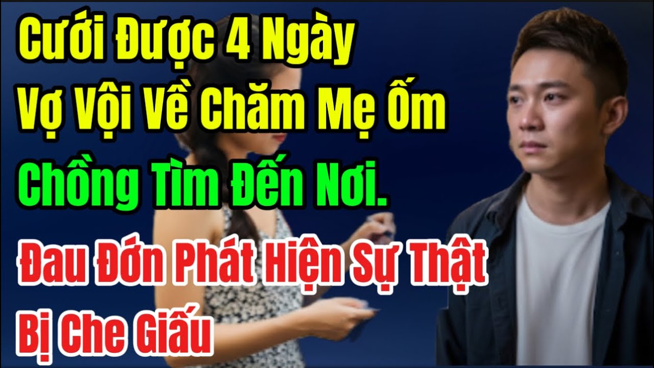 Cưới Được 4 Ngày, Vợ Vội Về Chăm Mẹ Ốm. Chồng Tìm Đến Nơi. Đau Đớn Phát Hiện Sự Thật Bị Che Giấu.