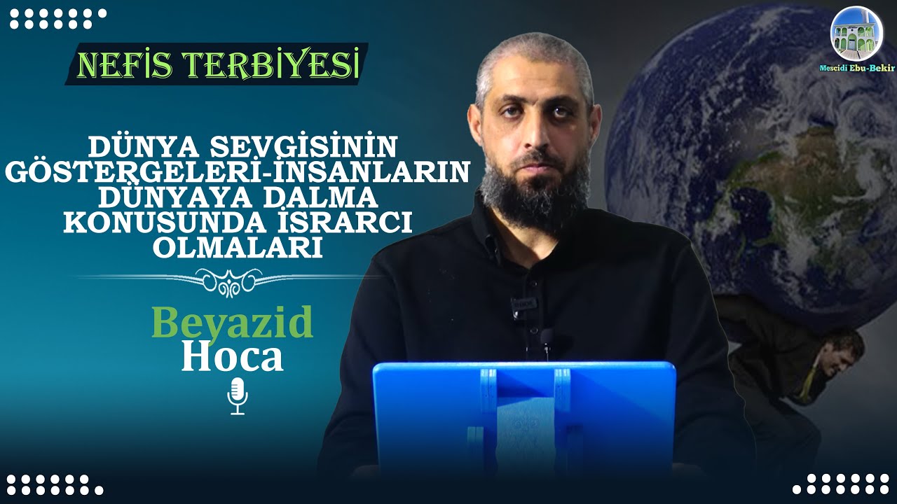 DÜNYA SEVGİSİNİN GÖSTERGELERİ-İNSANLARIN DÜNYAYA DALMA KONUSUNDA İSRARCI OLMALARI-Beyazid Hoca