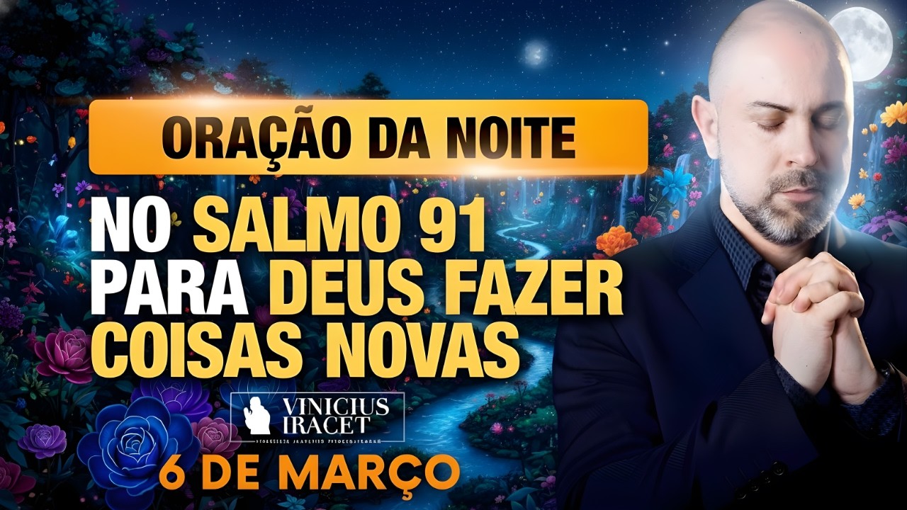 ORAÇÃO DA NOITE DE HOJE- 6 DE MARÇO SALMO 91 PARA O NOVO DE DEUS ENTRAR TUA FAMÍLIA Vinicius Iracet;
