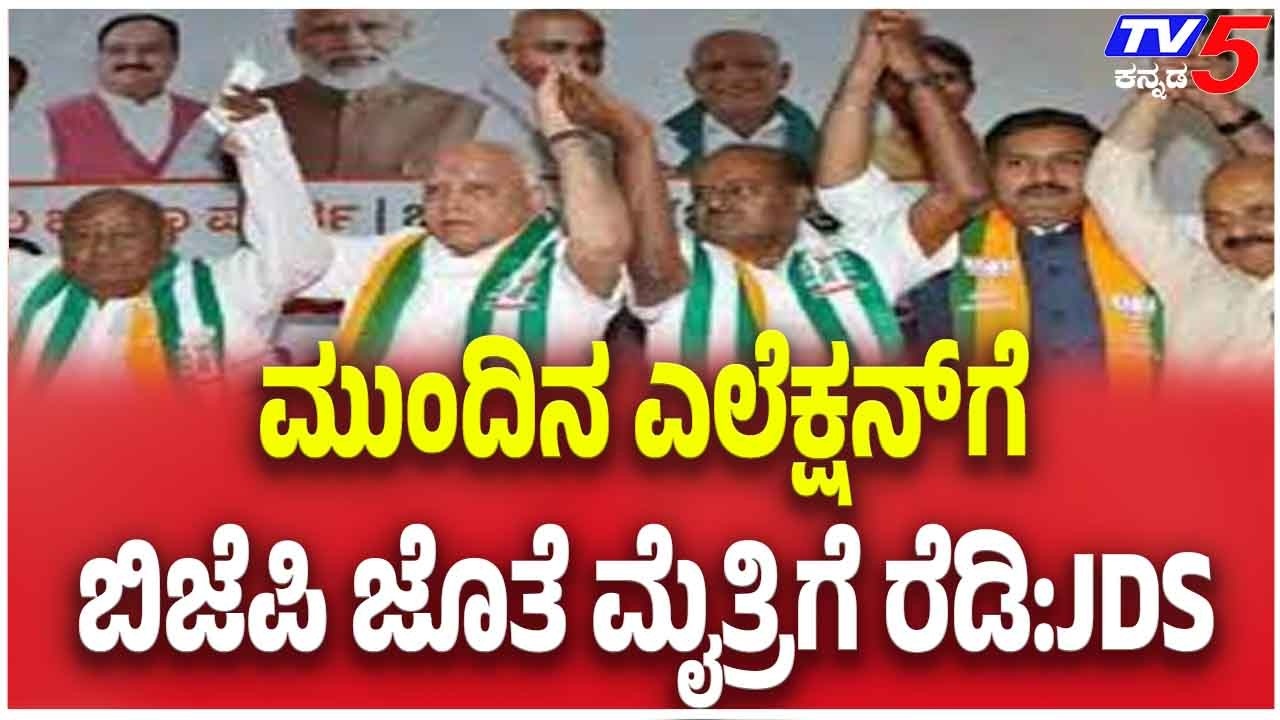 JDS Signals Alliance With BJP Ahead Of Polls | ಮುಂದಿನ ಎಲೆಕ್ಷನ್ ಗೆ ಬಿಜೆಪಿ ಜೊತೆ ಮೈತ್ರಿಗೆ ರೆಡಿ:JDS