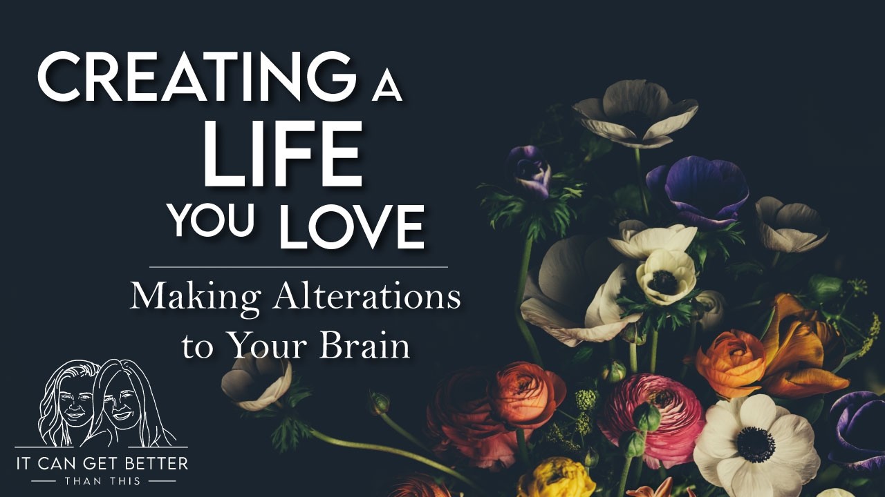 It Can Get Better Than This: Creating a Life You Love | Making Alterations to Your Brain S5E2