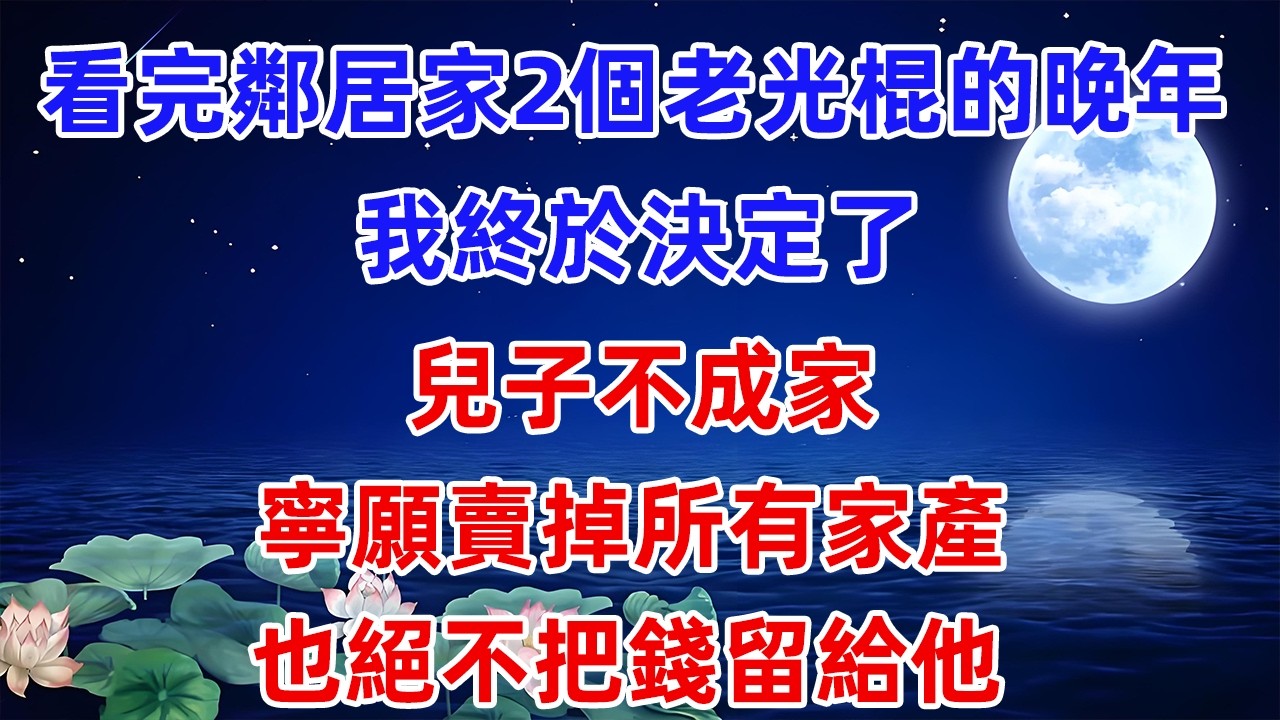 看完鄰居家2個老光棍的晚年，我終於決定了：兒子不成家，寧願賣掉所有家產，也絕不把錢留給他。