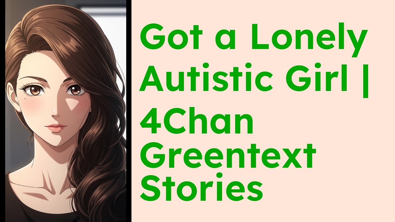 Got a Lonely Autistic Girl  4Chan Greentext Stories