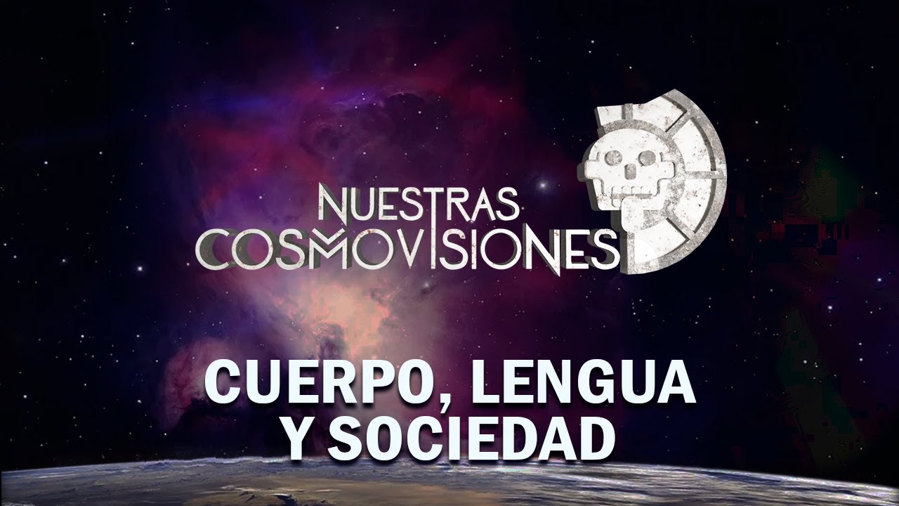 NUESTRAS COSMOVISIONES. CUERPO, LENGUA Y SOCIEDAD