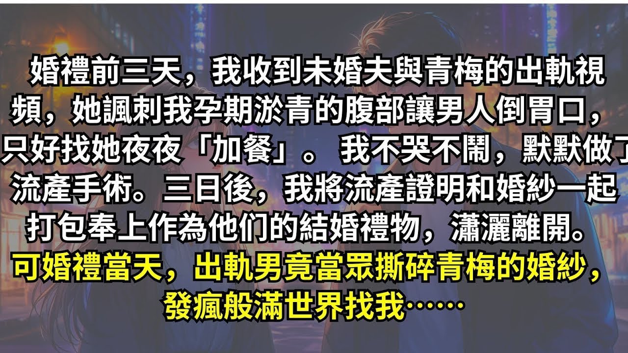 婚禮前三天，我收到未婚夫與青梅的出軌視頻。我不爭不吵，默默流產，三日後在婚禮上送給他們一份「大禮」，將婚紗贈予小三。誰知渣男又當眾撕下她的婚紗，發瘋一般滿世界找我。