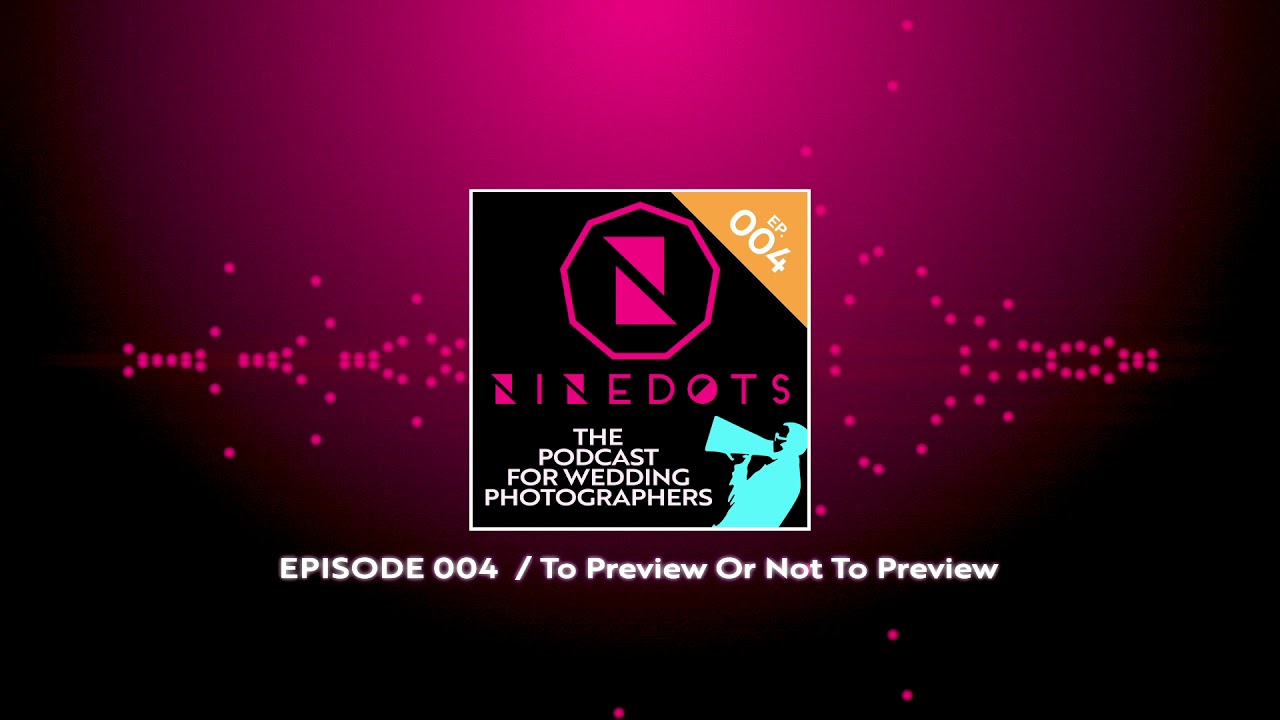 Wedding Photography Podcast - NineDots: The DotCast Episode 004 // To Preview or not to Preview