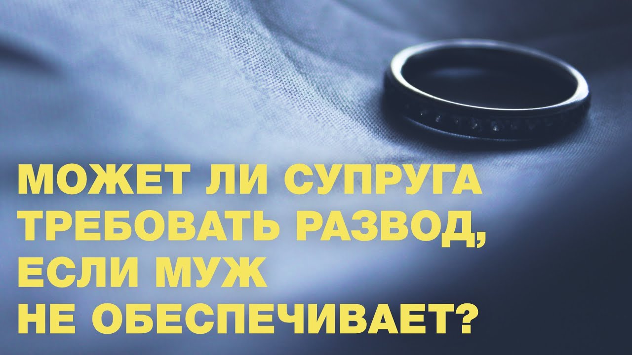 Может ли супруга требовать развод, если муж не обеспечивает?
