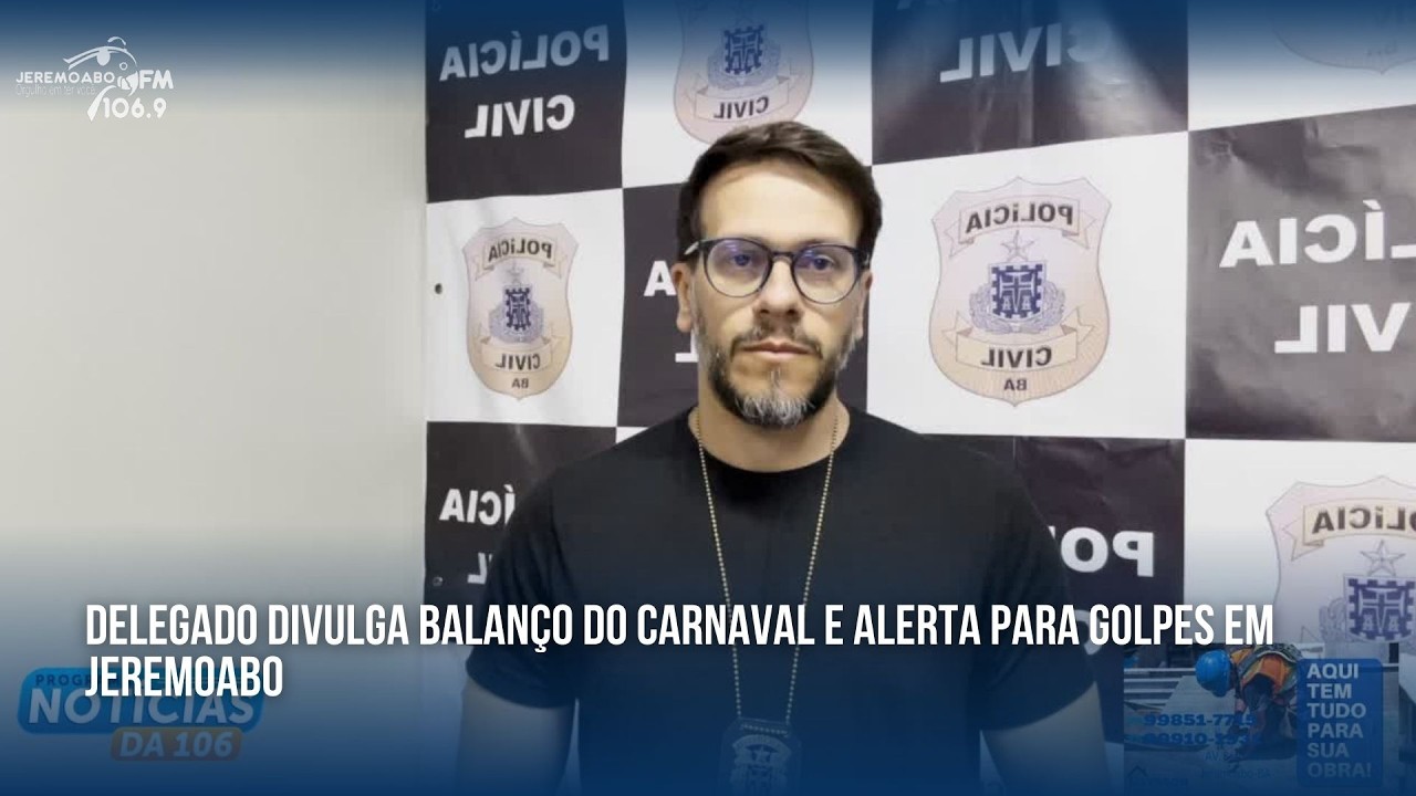 DELEGADO DIVULGA BALANÇO DO CARNAVAL E ALERTA PARA GOLPES EM JEREMOABO
