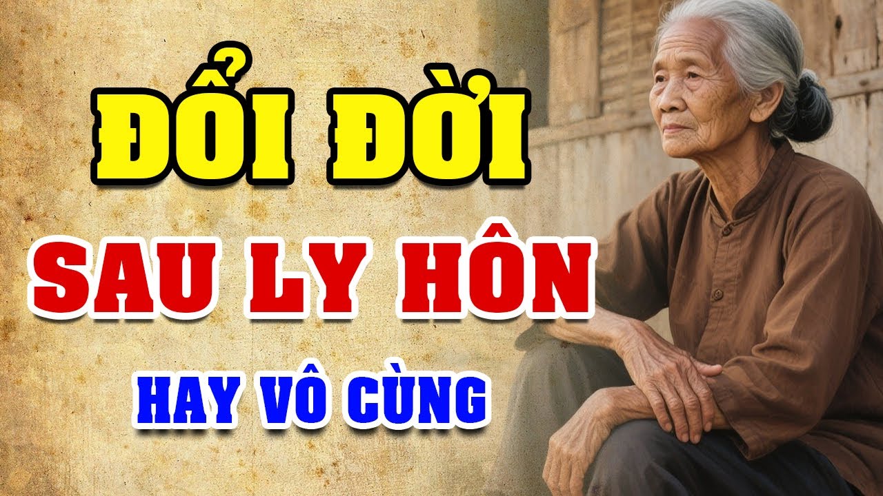 ĐỔI ĐỜI SAU LY HÔN - Truyện Đời Tuổi Già Hay Nhất