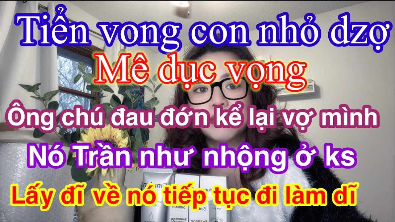 Ông chú tiểnvong con nhỏ vợ trẻ.vì nó trốn chồng đi ngủ với đàn ông  để kiếm tiền và vì dụcvọng cao
