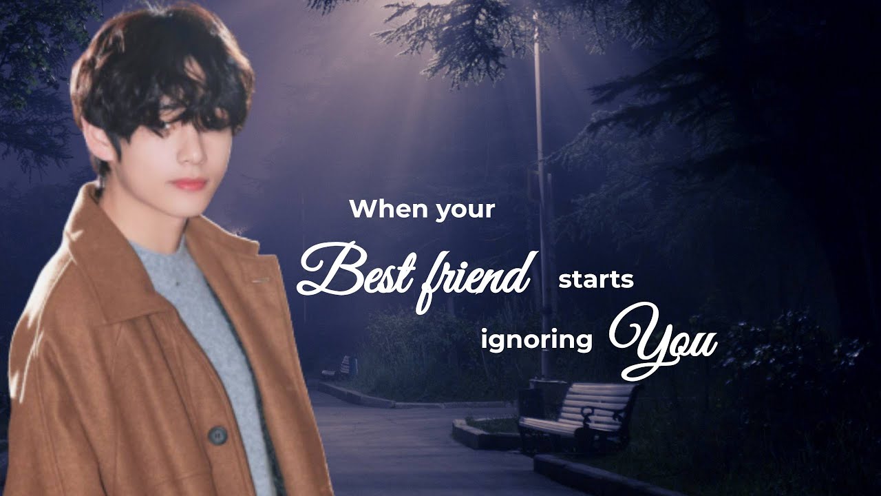 When your Best friend starts ignoring you || KTH Oneshot