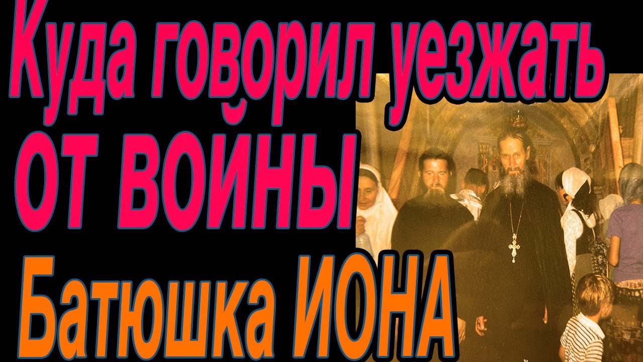 Куда говорил уезжать Батюшка Иона когда начнется война