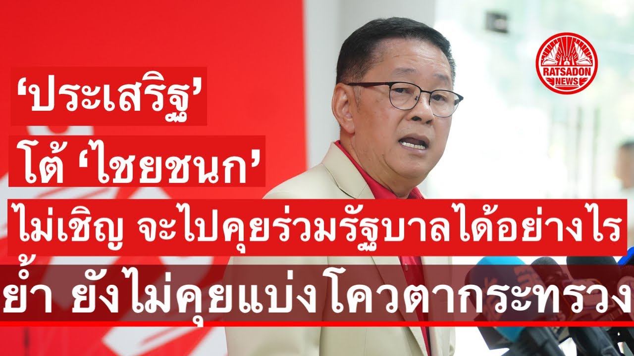 ‘ประเสริฐ‘ โต้ ’ไชยชนก‘ ไม่เชิญ จะไปคุยร่วมรัฐบาลได้อย่างไร ย้ำ ยังไม่คุยแบ่งโควตากระทรวง