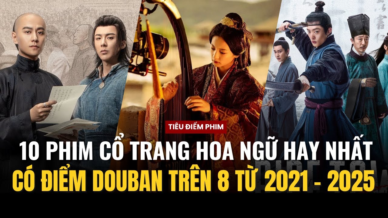 10 PHIM CỔ TRANG HOA NGỮ HAY NHẤT CÓ ĐIỂM DOUBAN TRÊN 8 ĐIỂM TỪ 2021 - 2025